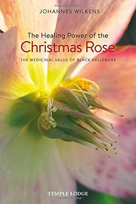 The Healing Power of the Christmas Rose: The Medicinal Value of Black Hellebore by Wilkens, Johannes