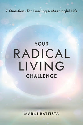 Your Radical Living Challenge: 7 Questions for Leading a Meaningful Life by Battista, Marni