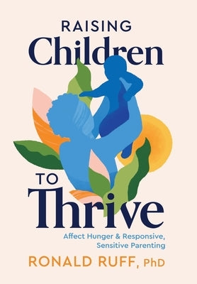 Raising Children to Thrive: Affect Hunger and Responsive, Sensitive Parenting by Ruff, Ronald