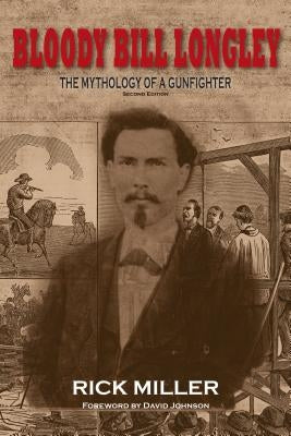 Bloody Bill Longley: The Mythology of a Gunfighter by Miller, Rick