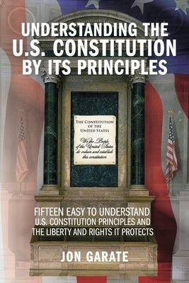 Understanding the U.S. Constitution by Its Principles by Garate, Jon