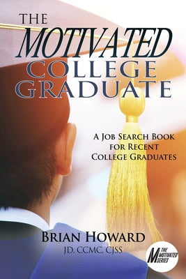 The Motivated College Graduate: A Job Search Book for Recent College Graduates by Howard, Brian E.