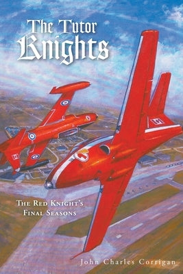 The Tutor Knights: The Red Knight's Final Seasons by Corrigan, John Charles