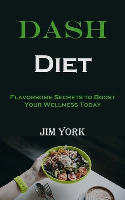 Dash Diet: Flavorsome Secrets to Boost Your Wellness Today by York, Jim