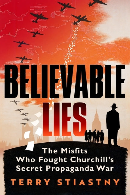 Believable Lies: The Misfits Who Fought Churchill's Secret Propaganda War by Stiastny, Terry