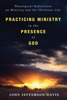 Practicing Ministry in the Presence of God: Theological Reflections on Ministry and the Christian Life by Davis, John Jefferson