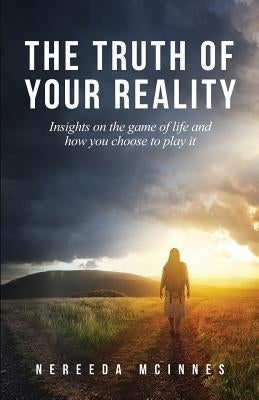 The Truth of Your Reality: Insights on the game of life and how you choose to play it by McInnes, Nereeda