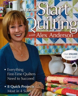 Start Quilting with Alex Anderson, 3rd Edition: Everything First-Time Quilters Need to Succeed - 8 Quick Projects-Most in 4 Sizes by Anderson, Alex