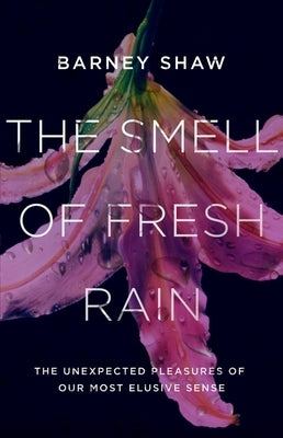 The Smell of Fresh Rain: The Unexpected Pleasures of Our Most Elusive Sense by Shaw, Barney
