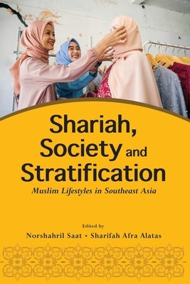 Shariah, Society and Stratification: Muslim Lifestyles in Southeast Asia by Saat, Norshahril
