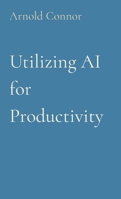 Utilizing AI for Productivity by Connor, Arnold