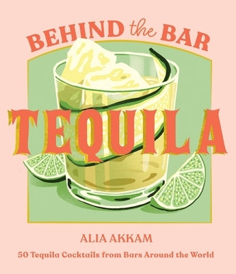 Behind the Bar: Tequila: 50 Tequila Cocktails from Bars Around the World by Akkam, Alia