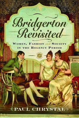 Bridgerton Revisited: Women, Fashion & Society in the Regency Period by Chrystal, Paul