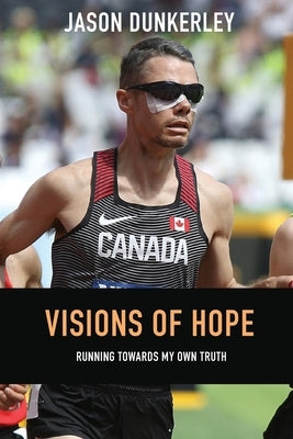 Visions of Hope: Running Towards My Own Truth by Dunkerley, Jason