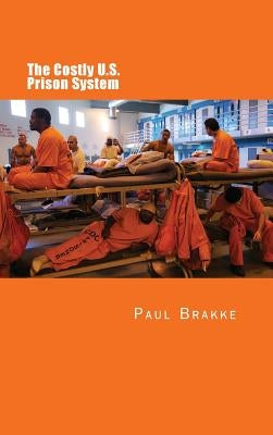 The Costly U. S. Prison System (in Full Color): Too Costly in Dollars, National Prestige and Lives by Brakke, Paul