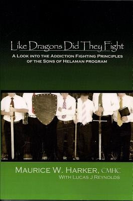 Like Dragons Did They Fight: A Look Into the Addiction Fighting Principles of the Sons of Helaman Program by Harker, Maurice W.