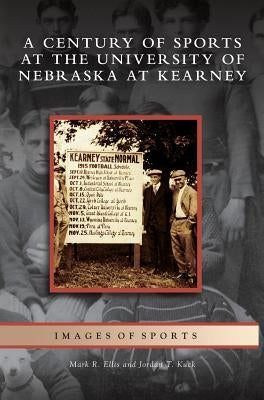 Century of Sports at the University of Nebraska at Kearney by Ellis, Mark R.