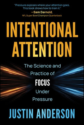 Intentional Attention: The Science and Practice of Focus Under Pressure by Anderson, Justin