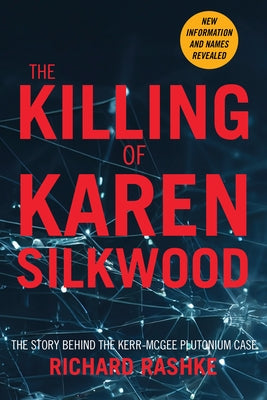 The Killing of Karen Silkwood: The Story Behind the Kerr-McGee Plutonium Case by Rashke, Richard