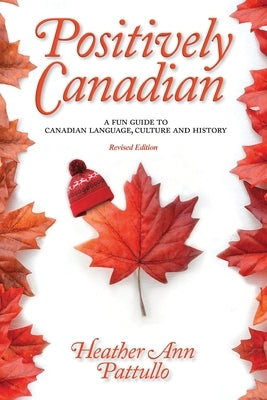 Positively Canadian: A Fun Guide to Canadian Language, Culture and History by Pattullo, Heather Ann