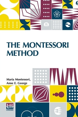 The Montessori Method: Scientific Pedagogy As Applied To Child Education In The Children s Houses With Additions And Revisions By The Author, by Montessori, Maria