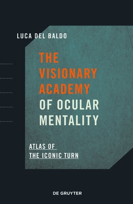 The Visionary Academy of Ocular Mentality: Atlas of the Iconic Turn by del Baldo, Luca