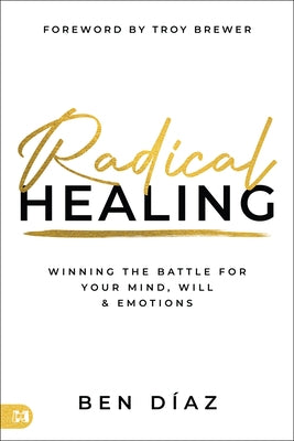 Radical Healing: Winning the Battle for Your Mind, Will, and Emotions by D?az, Ben