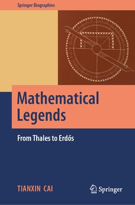 Mathematical Legends: From Thales to Erdős by Cai, Tianxin