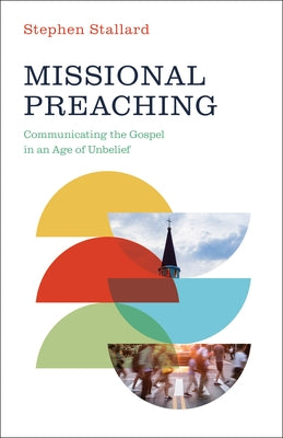 Missional Preaching: Communicating the Gospel in an Age of Unbelief by Stallard, Stephen