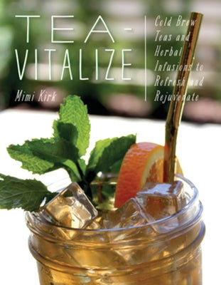 Tea-Vitalize: Cold-Brew Teas and Herbal Infusions to Refresh and Rejuvenate by Kirk, Mimi