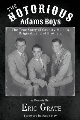 The Notorious Adams Boys: The True Story of Country Music's Original Band of Brothers by Grate, Eric