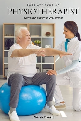 Does Attitude of Physiotherapist Towards Treatment Matter? by Bansal, Nitesh