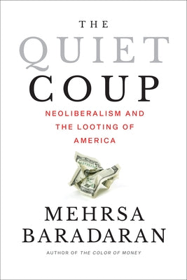 The Quiet Coup: Neoliberalism and the Looting of America by Baradaran, Mehrsa