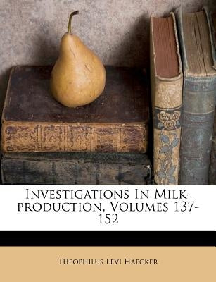 Investigations in Milk-Production, Volumes 137-152 by Haecker, Theophilus Levi