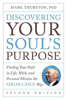 Discovering Your Soul's Purpose: Finding Your Path in Life, Work, and Personal Mission the Edgar Cayce Way, Second Edition by Thurston, Mark