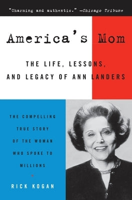 America's Mom: The Life, Lessons, and Legacy of Ann Landers by Kogan, Rick
