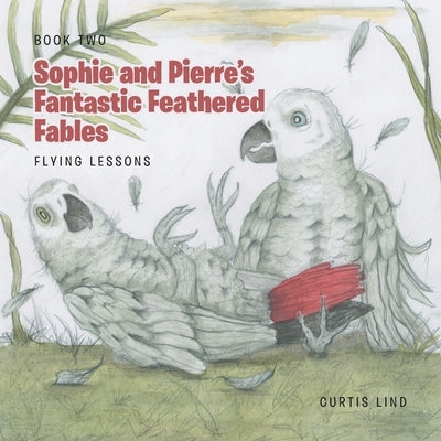 Sophie and Pierre's Fantastic Feathered Fables: Flying Lessons by Lind, Curtis