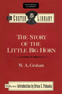 The Story of the Little Big Horn by Graham, W. a.