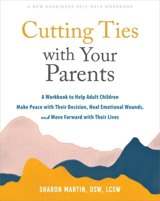Cutting Ties with Your Parents: A Workbook to Help Adult Children Make Peace with Their Decision, Heal Emotional Wounds, and Move Forward with Their L by Martin, Sharon