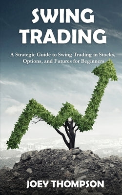Swing Trading: A Strategic Guide to Swing Trading in Stocks, Options, and Futures for Beginners by Thompson, Joey