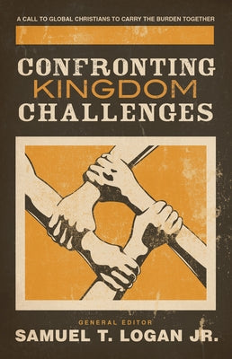 Confronting Kingdom Challenges: A Call to Global Christians to Carry the Burden Together by Logan Jr, Samuel T.