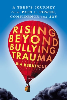 Rising Beyond Bullying Trauma: A Teen's Journey from Pain to Power, Confidence and Joy by Berkhout, Ria