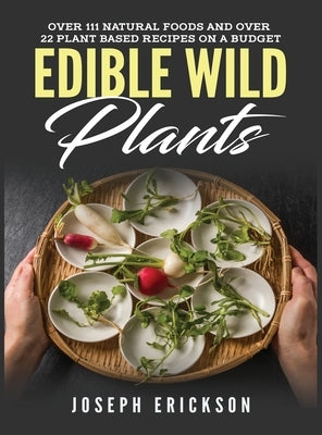 Edible Wild Plants: Over 111 Natural Foods and Over 22 Plant-Based Recipes On A Budget by Erickson, Joseph
