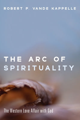 The Arc of Spirituality: The Western Love Affair with God by Vande Kappelle, Robert P.