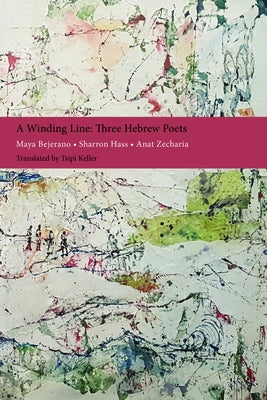 A Winding Line: Three Hebrew Poets: Maya Bejerano, Sharron Hass, Anat Zecharia (Poems in Hebrew and English) by Bejerano, Maya