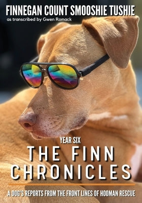 The Finn Chronicles: Year Six: A dog's reports from the front lines of hooman rescue by Romack, Gwen