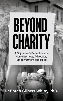 Beyond Charity: A Sojourner's Reflections on Homelessness, Advocacy, Empowerment and Hope by White, Deborah Gilbert