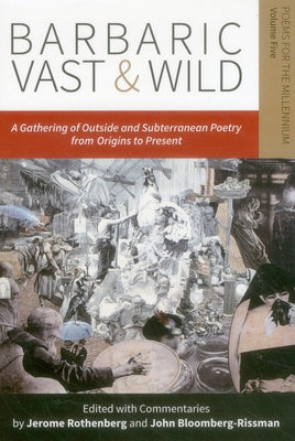 Barbaric Vast & Wild: A Gathering of Outside & Subterranean Poetry from Origins to Present: Poems for the Millennium by Rothenberg, Jerome