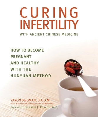 Curing Infertility with Ancient Chinese Medicine: How to Become Pregnant and Healthy with the Hunyuan Method by Seidman, Yaron