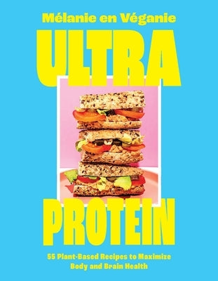 Ultra Protein: 55 Plant-Based Recipes to Maximize Body and Brain Health by En VÃ©ganie, MÃ©lanie
